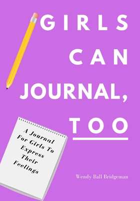 Girls Can Journal, Too: A Journal For Girls To Express Their Feelings By Wendy Ball Bridgeman Cover Image