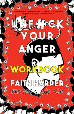 Unfuck Your Anger Workbook: Using Science to Understand Frustration, Rage, and Forgiveness By Faith G. Harper Cover Image