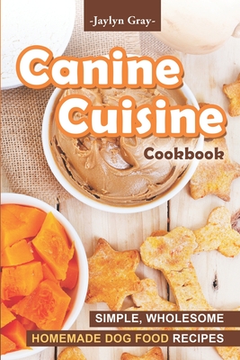 Canine Cuisine Cookbook: Simple, Wholesome Homemade Dog Food Recipes Cover Image