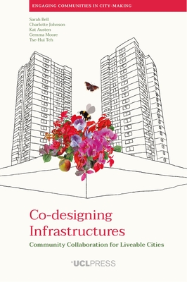Co-designing Infrastructures: Community Collaboration for Liveable Cities (Engaging Communities in City-making) By Sarah Bell, Charlotte Johnson, Kat Austen, Gemma Moore, Tse-Hui Teh Cover Image