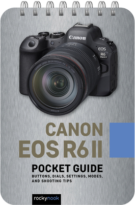 Canon EOS R6 II: Pocket Guide: Buttons, Dials, Settings, Modes, and Shooting Tips (Pocket Guide Series for Photographers #30)