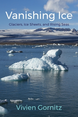 Vanishing Ice: Glaciers, Ice Sheets, and Rising Seas By Vivien Gornitz Cover Image