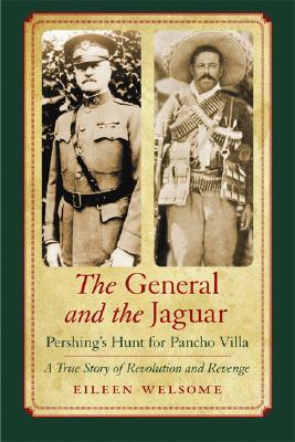 The General and the Jaguar: Pershing's Hunt for Pancho Villa: A True Story of Revolution and Revenge Cover Image