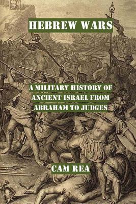 Hebrew Wars: A Military History of Ancient Israel from Abraham to Judges By Cam Rea Cover Image