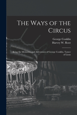 The Ways of the Circus; Being the Memories and Adventures of George Conklin, Tamer of Lions Cover Image