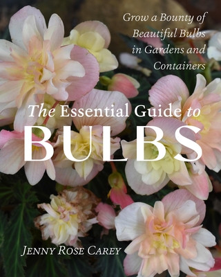 The Essential Guide to Bulbs: Grow a Bounty of Beautiful Bulbs in Gardens and Containers By Jenny Rose Carey Cover Image