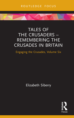 Tales of the Crusaders - Remembering the Crusades in Britain: Engaging the Crusades, Volume Six By Elizabeth Siberry Cover Image