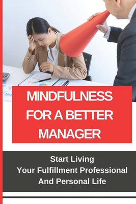 Mindfulness For A Better Manager: Start Living Your Fulfillment Professional And Personal Life: Stop Being A Shitty Boss Cover Image