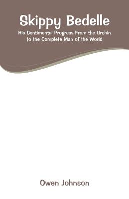 Skippy Bedelle: His Sentimental Progress From the Urchin to the Complete Man of the World By Owen Johnson Cover Image