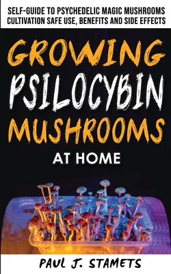 Growing Psilocybin Mushrooms at Home: The Healing Powers of Hallucinogenic and Magic Plant Medicine! Self-Guide to Psychedelic Magic Mushrooms Cultiva By Paul J. Stamets Cover Image