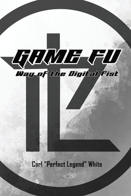 Game Fu: Way of the Digital Fist By Carl Perfect Legend White Cover Image