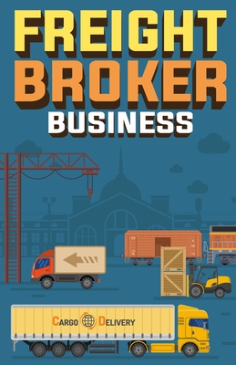 Freight Broker Business: How to Start a Successful Freight Brokerage Company By Doug Yimmer Cover Image