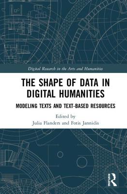 The Shape of Data in Digital Humanities: Modeling Texts and Text-Based Resources (Digital Research in the Arts and Humanities) Cover Image