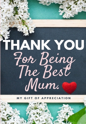 Thank You For Being The Best Mum.: My Gift Of Appreciation: Full Color Gift Book Prompted Questions 6.61 x 9.61 inch Cover Image