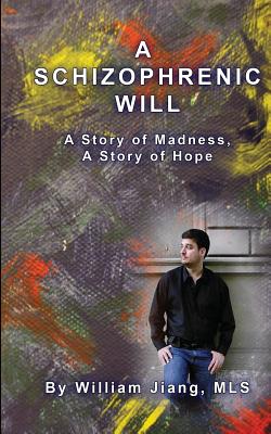 A Schizophrenic Will: A Story of Madness, A Story of Hope By William Jiang Mls Cover Image