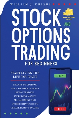 Stock and Options Trading for Beginners 2021: Start Living the Life You Want Thanks to Options, Day and Swing Trading, and Stock Market Strategies! In By William J. Ehlers Cover Image