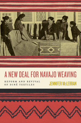 A New Deal for Navajo Weaving: Reform and Revival of Diné Textiles By Jennifer McLerran Cover Image