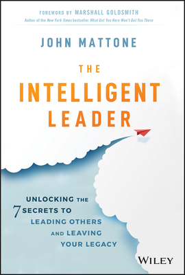 Buy this book! The Intelligent Leader: Unlocking the 7 Secrets to Leading Others and Leaving Your Legacy John Mattone, Wiley, $25, The Intelligent Leader: Unlocking the 7 Secrets to Leading Others and Leaving Your Legacy John Mattone, Wiley, $25,