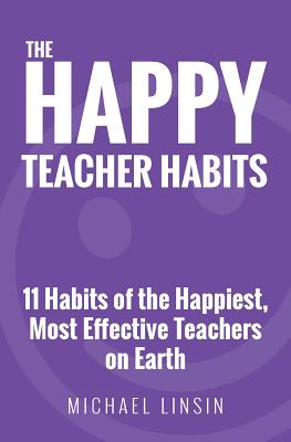 The Happy Teacher Habits: 11 Habits of the Happiest, Most Effective Teachers on Earth Cover Image