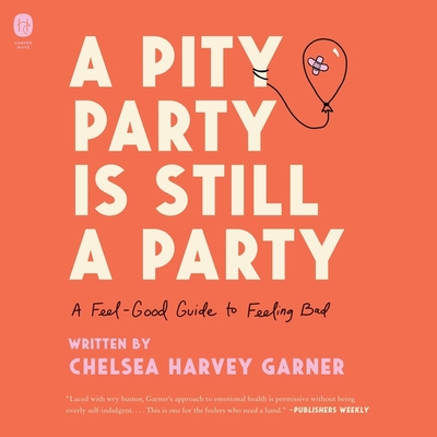 A Pity Party Is Still a Party: A Feel-Good Guide to Feeling Bad Cover Image