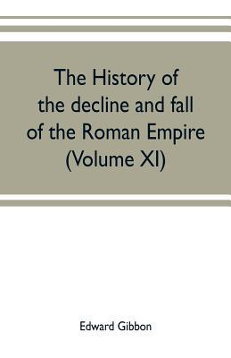 The history of the decline and fall of the Roman Empire (Volume XI) By Edward Gibbon Cover Image