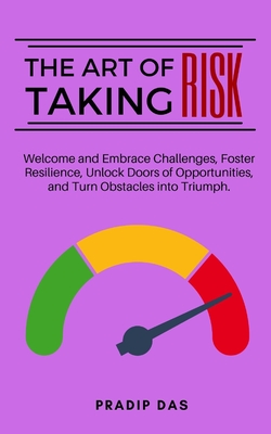 The Art of Taking Risk: Welcome and Embrace Challenges, Foster Resilience, Unlock Doors of Opportunities, and Turn Obstacles into Triumph. (Art of Living #6) Cover Image