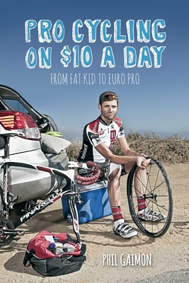 Pro Cycling on $10 a Day: From Fat Kid to Euro Pro By Phil Gaimon Cover Image