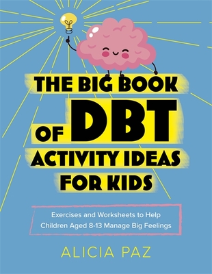 The Big Book of Dbt Activity Ideas for Kids: Exercises and Worksheets to Help Children Aged 8-13 Manage Big Feelings By Alicia Paz Cover Image