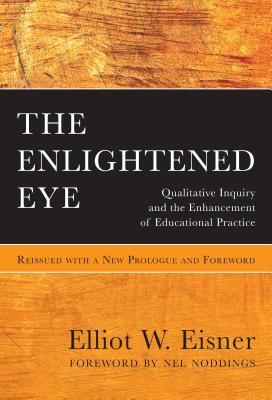 The Enlightened Eye: Qualitative Inquiry and the Enhancement of Educational Practice, Reissued with a New Prologue and Foreword By Elliot W. Eisner, Nel Noddings (Foreword by) Cover Image