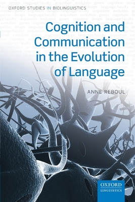 Cognition and Communication in the Evolution of Language (Oxford Studies in Biolinguistics) By Anne Reboul Cover Image