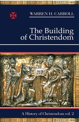 The Building of Christendom, 324-1100: A History of Christendom (vol. 2) By Warren H. Carroll Cover Image