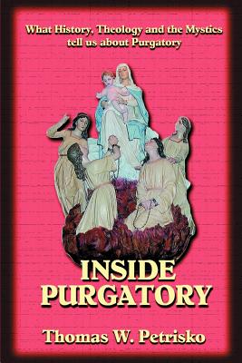 Inside Purgatory: What History, Theology and the Mystics Tell Us about Purgatory By Thomas W. Petrisko, Michael J. Fontecchio (Designed by) Cover Image