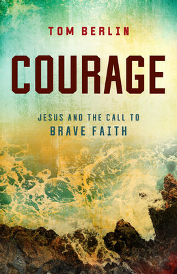 Courage: Jesus and the Call to Brave Faith By Tom Berlin Cover Image
