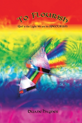 To Flourish: God is the Light We are its Spectrum By Duane Haynes Cover Image