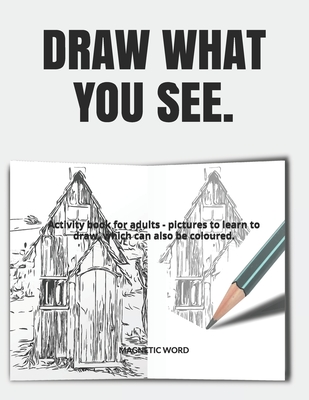 Draw What You See.: Activity book for adults - pictures to learn