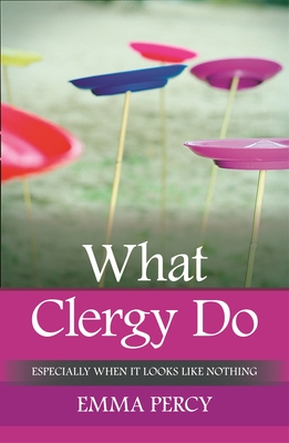 What Clergy Do: Especially When It Looks Like Nothing By Emma Percy Cover Image