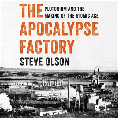 The Apocalypse Factory Lib/E: Plutonium and the Making of the Atomic Age By Steve Olson, Jonathan Yen (Read by) Cover Image