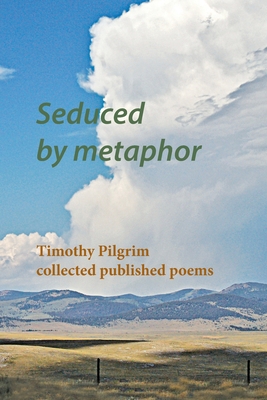 Seduced by metaphor: Timothy Pilgrim collected published poems By Timothy Pilgrim Cover Image