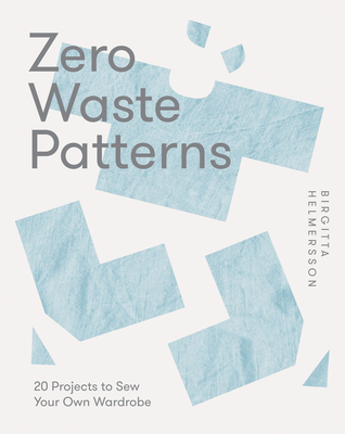 Zero Waste Patterns: 20 Projects to Sew Your Own Wardrobe By Birgitta Helmersson Cover Image