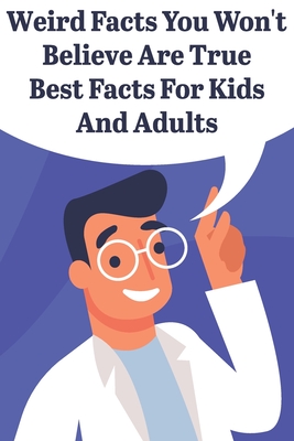 Weird Facts You Wont Believe Are True Best Facts For Kids And Adults: General Facts Book Cover Image
