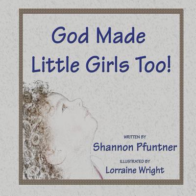 God Made Little Girls Too By Shannon Pfuntner, Lorraine Wright (Illustrator) Cover Image