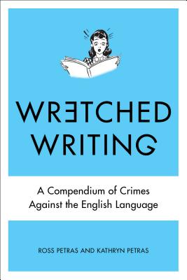 Wretched Writing: A Compendium of Crimes Against the English Language By Kathryn Petras, Ross Petras Cover Image