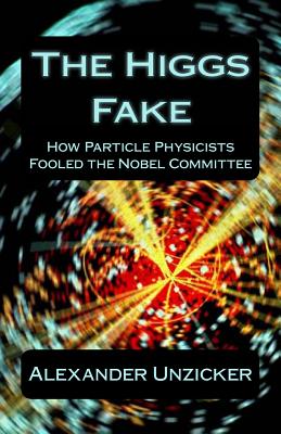 The Higgs Fake: How Particle Physicists Fooled the Nobel Committee By Alexander Unzicker Cover Image