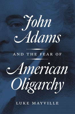 John Adams and the Fear of American Oligarchy By Luke Mayville Cover Image