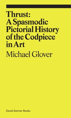 Thrust: A Spasmodic Pictorial History of the Codpiece in Art (ekphrasis) By Michael Glover Cover Image
