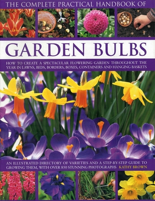 The Complete Practical Handbook of Garden Bulbs: How to Create a Spectacular Flowering Garden Throughout the Year in Lawns, Beds, Borders, Boxes, Cont