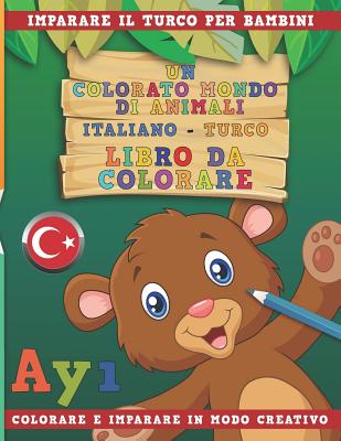 Un Colorato Mondo Di Animali - Italiano-Turco - Libro Da Colorare. Imparare Il Turco Per Bambini. Colorare E Imparare in Modo Creativo. Cover Image