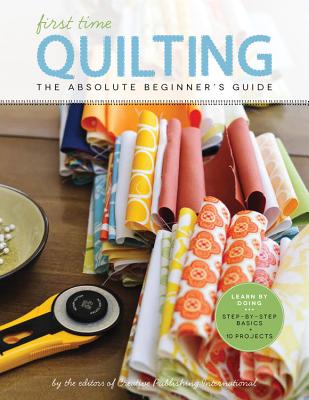 First Time Quilting: The Absolute Beginner's Guide: There's A First Time For Everything By Editors of Creative Publishing international Cover Image