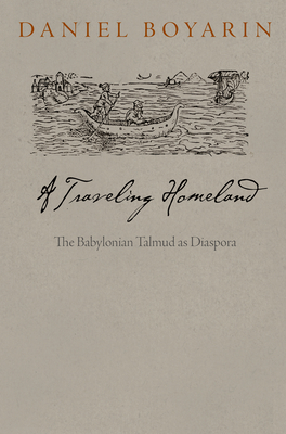 A Traveling Homeland: The Babylonian Talmud as Diaspora (Divinations: Rereading Late Ancient Religion) By Daniel Boyarin Cover Image