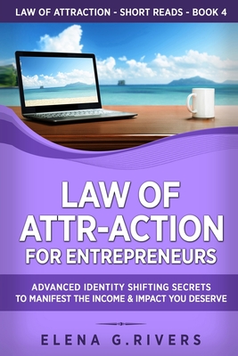 Law of Attr-Action for Entrepreneurs: Advanced Identity Shifting Secrets to Manifest the Income & Impact You Deserve By Elena G. Rivers Cover Image